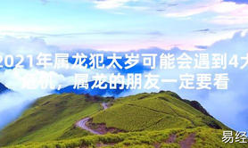 【2024太岁知识】2021年属龙犯太岁可能会遇到4大危机，属龙的朋友一定要看,最新太岁