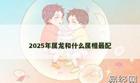 【属龙】2025年属龙和什么属相最配,2024生肖龙