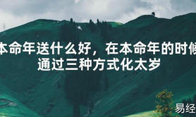 【2024太岁知识】本命年送什么好，在本命年的时候通过三种方式化太岁,最新太岁