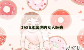 【属虎】1986年属虎的女人旺夫,2024生肖虎