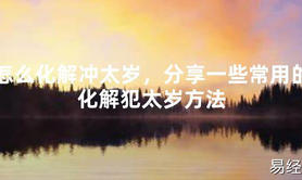 【2024太岁知识】怎么化解冲太岁，分享一些常用的化解犯太岁方法,最新太岁