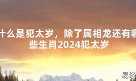 2024最新什么是犯太岁，除了属相龙还有哪些生肖2024犯太岁【化解太岁】