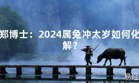 2024最新郑博士：2024属兔冲太岁如何化解？【化解太岁】