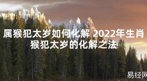 【太岁】属猴犯太岁如何化解 2024年生肖猴犯太岁的化解之法最新