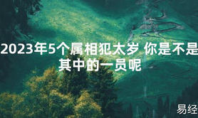 【太岁】2023年5个属相犯太岁 你是不是其中的一员呢最新