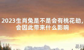 【太岁】2023生肖兔是不是会有桃花劫，会因此带来什么影响最新