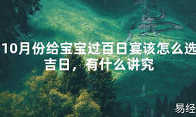 [最新2024风水]10月份给宝宝过百日宴该怎么选吉日，有什么讲究【易经网推荐】