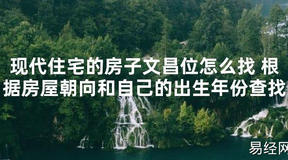 【2024最新风水】现代住宅的房子文昌位怎么找 根据房屋朝向和自己的出生年份查找【好运风水】