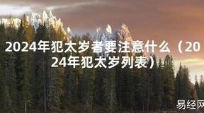 2024最新2024年犯太岁者要注意什么（2024年犯太岁列表）【化解太岁】