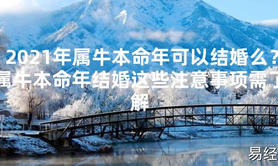 【2024太岁知识】2021年属牛本命年可以结婚么？属牛本命年结婚这些注意事项需了解,最新太岁