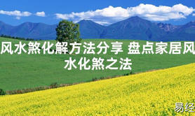 【2024最新风水】风水煞化解方法分享 盘点家居风水化煞之法【好运风水】