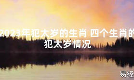 【太岁】2023年犯太岁的生肖 四个生肖的犯太岁情况最新