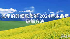 2024最新流年的时候犯太岁 2024年本命年破解方法【化解太岁】