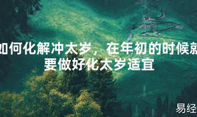 【2024太岁知识】如何化解冲太岁，在年初的时候就要做好化太岁适宜,最新太岁