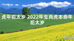 【太岁知识】虎年犯太岁 2024年生肖虎本命年犯太岁,最新太岁