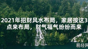 【2024最新风水】2021年招财风水布局，家居按这3点来布局，财气福气纷纷而来【好运风水】