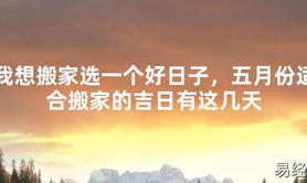 【2024最新风水】我想搬家选一个好日子，五月份适合搬家的吉日有这几天【好运风水】