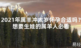 【2024太岁知识】2021年属羊冲太岁怀孕合适吗？想要生娃的属羊人必看,最新太岁