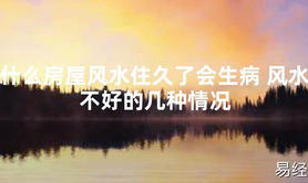 2024最新风水,什么房屋风水住久了会生病 风水不好的几种情况【易经风水好运】