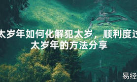 2024最新太岁年如何化解犯太岁，顺利度过太岁年的方法分享【化解太岁】