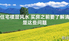 [最新2024风水]住宅楼层风水 买房之前要了解清楚这些问题【易经网推荐】