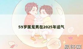 【属龙】59岁属龙男在2025年运气,2024生肖龙