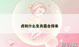 【属虎】虎和什么生肖最合得来,2024生肖虎