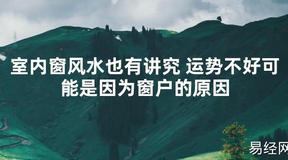 【2024最新风水】室内窗风水也有讲究 运势不好可能是因为窗户的原因【好运风水】