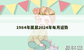 【生肖鼠】1984年属鼠2024年每月运势,2024属鼠