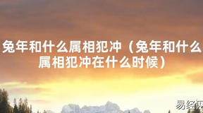 2024最新兔年和什么属相犯冲（兔年和什么属相犯冲在什么时候）【化解太岁】