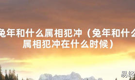 2024最新兔年和什么属相犯冲（兔年和什么属相犯冲在什么时候）【化解太岁】