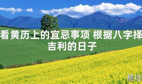 [最新2024风水]看黄历上的宜忌事项 根据八字择吉利的日子【易经网推荐】