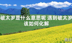 【太岁知识】破太岁是什么意思呢 遇到破太岁该如何化解,最新太岁