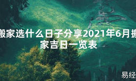 【2024最新风水】搬家选什么日子分享2021年6月搬家吉日一览表【好运风水】