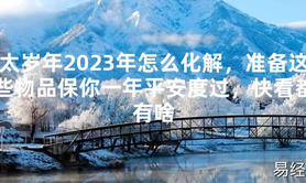 【太岁】太岁年2023年怎么化解，准备这些物品保你一年平安度过，快看都有啥最新