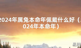 2024最新2024年属兔本命年佩戴什么好（2024年本命年）【化解太岁】