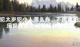 【太岁】犯太岁犯小人怎么办，不用害怕，乐观且努力朝目标奋进即可最新