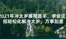 【2024太岁知识】2021年冲太岁属相是羊，学会这3招轻松化解冲太岁，万事如意,最新太岁