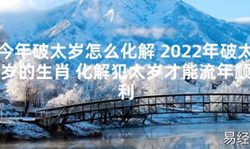 【太岁知识】今年破太岁怎么化解 2024年破太岁的生肖 化解犯太岁才能流年顺利,最新太岁