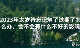 【太岁】2024年太岁符忘记烧了过期了怎么办，会不会有什么不好的影响最新