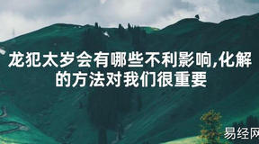 【太岁知识】龙犯太岁会有哪些不利影响,化解的方法对我们很重要,最新太岁