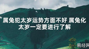 【太岁知识】属兔犯太岁运势方面不好 属兔化太岁一定要进行了解,最新太岁