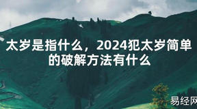 2024最新太岁是指什么，2024犯太岁简单的破解方法有什么【化解太岁】