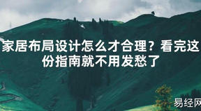 【2024最新风水】家居布局设计怎么才合理？看完这份指南就不用发愁了【好运风水】