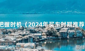 2024最新把握时机（2024年买车时期推荐）【风水】