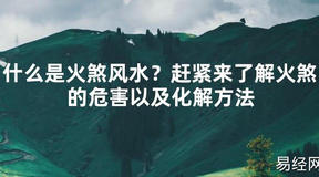 【2024最新风水】什么是火煞风水？赶紧来了解火煞的危害以及化解方法【好运风水】