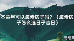 2024最新本命年可以装修房子吗？（装修房子怎么选日子吉日）【化解太岁】