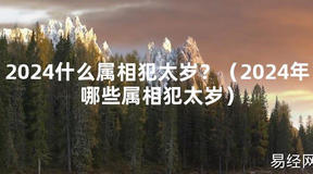 2024最新2024什么属相犯太岁？（2024年哪些属相犯太岁）【化解太岁】