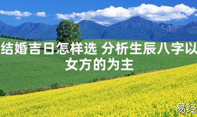 [最新风水]结婚吉日怎样选 分析生辰八字以女方的为主【易经网推荐】