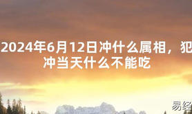 [最新风水]2024年6月12日冲什么属相，犯冲当天什么不能吃【易经网推荐】